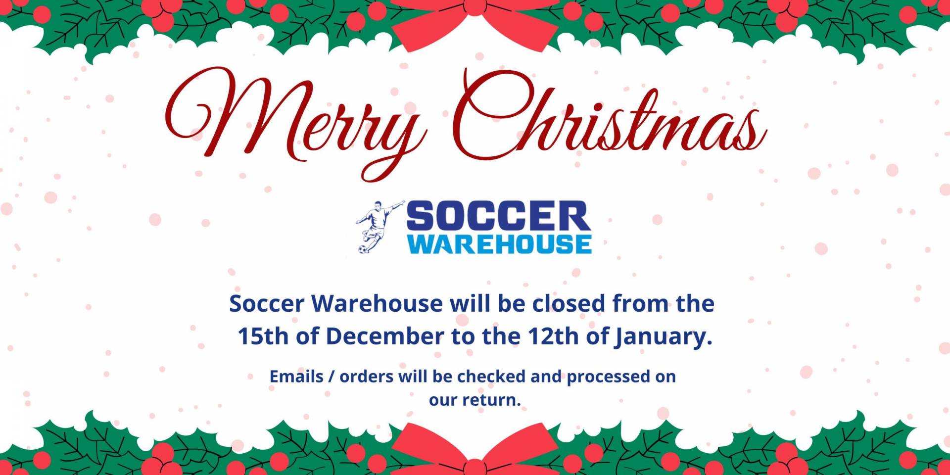 Soccer Warehouse will be closed from the 
20th of December to the 8th of January.